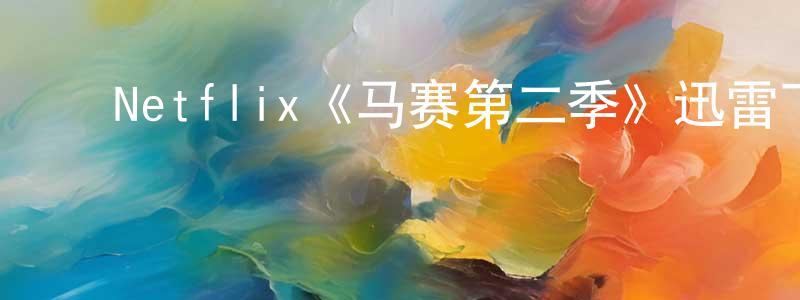﻿陈国阶发布﻿Netflix《马赛第二季》迅雷下载/在线观看/百度云-都市/情感-美剧天堂